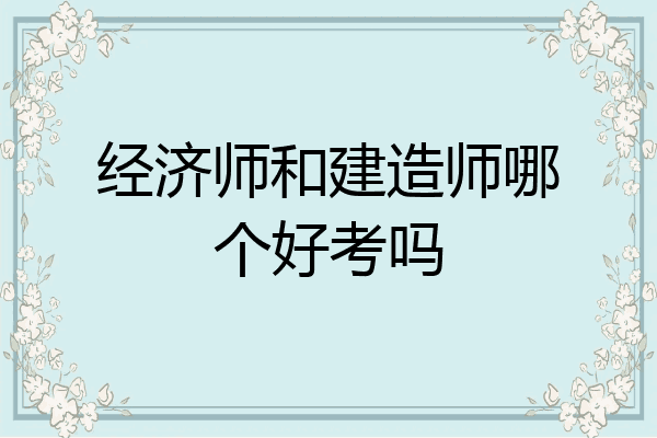 经济师和建造师哪个好考吗