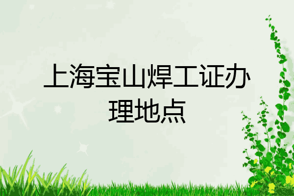 上海宝山焊工证办理地点