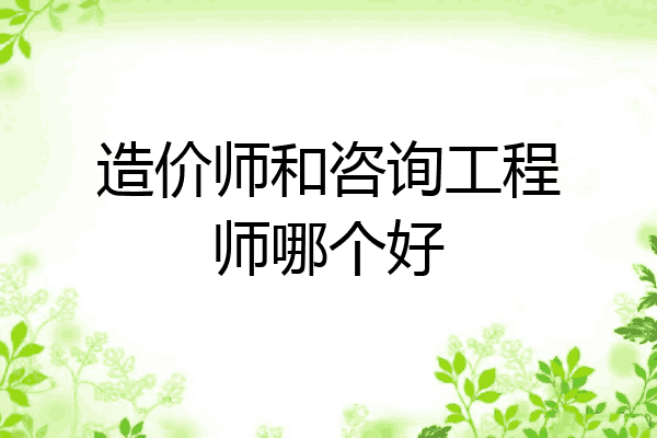 造价师和咨询工程师哪个好