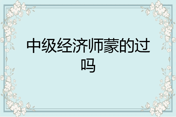 中级经济师蒙的过吗