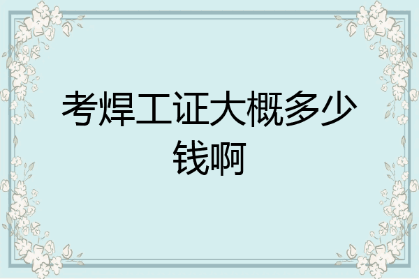 考焊工证大概多少钱啊