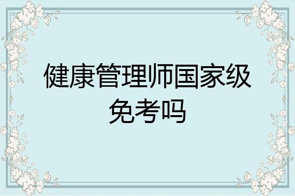 健康管理师国家级免考吗