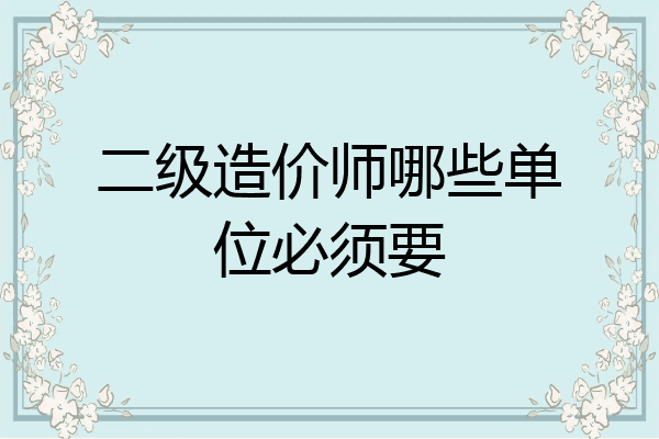 二级造价师哪些单位必须要