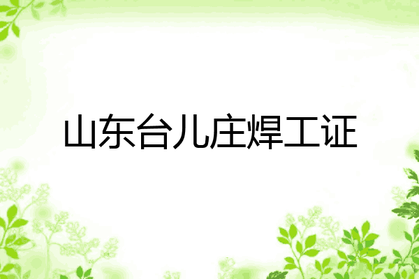 山东台儿庄焊工证
