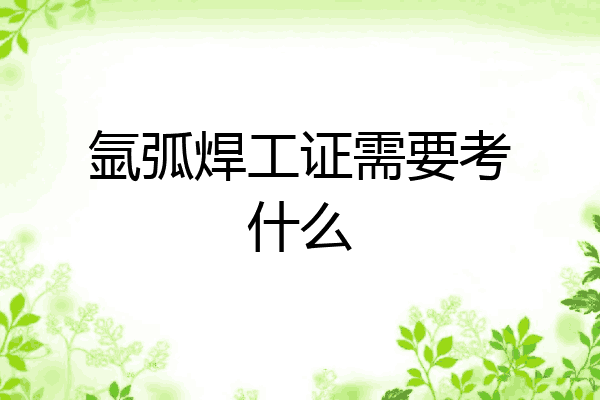 氩弧焊工证需要考什么