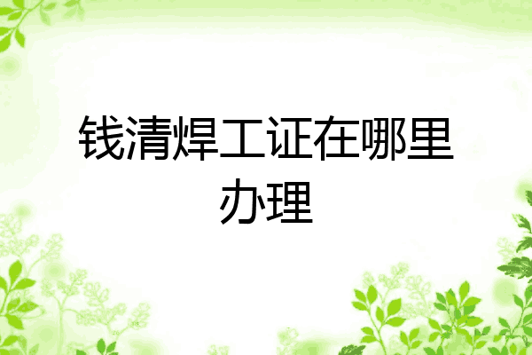 钱清焊工证在哪里办理