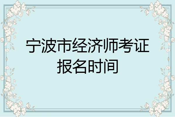 宁波市经济师考证报名时间