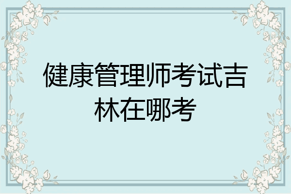 健康管理师考试吉林在哪考