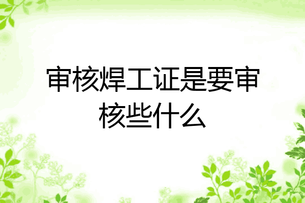 审核焊工证是要审核些什么