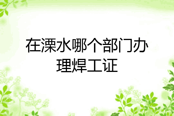 在溧水哪个部门办理焊工证