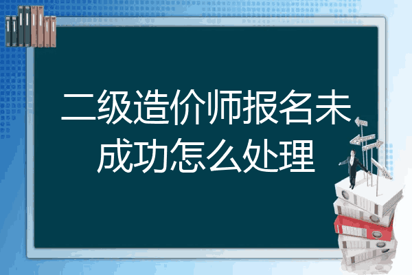 二级造价师报名未成功怎么处理