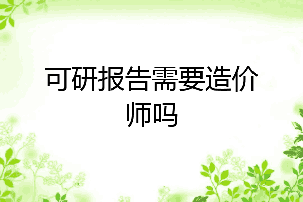 可研报告需要造价师吗
