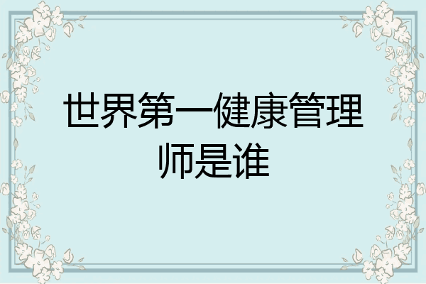 世界第一健康管理师是谁