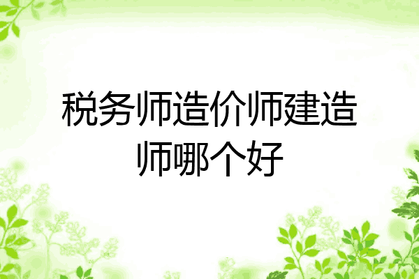 税务师造价师建造师哪个好