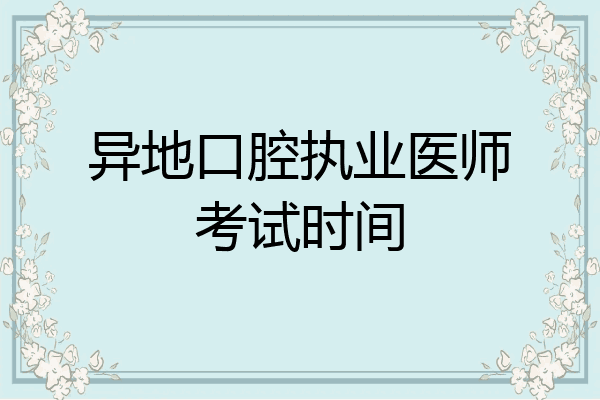 异地口腔执业医师考试时间