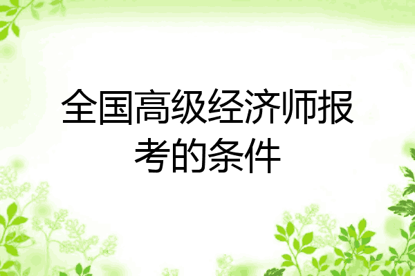 全国高级经济师报考的条件