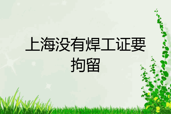 上海没有焊工证要拘留