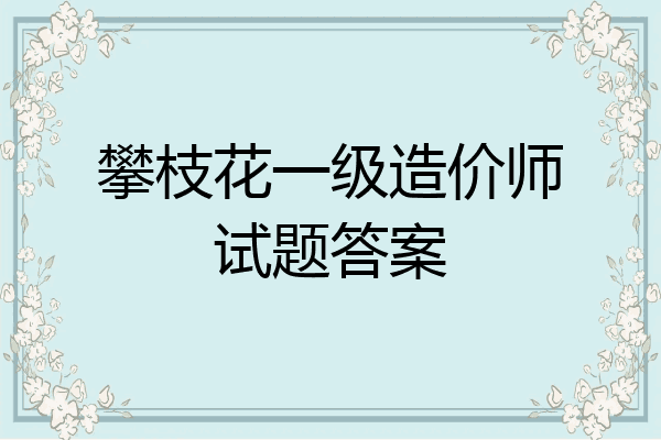 攀枝花一级造价师试题答案