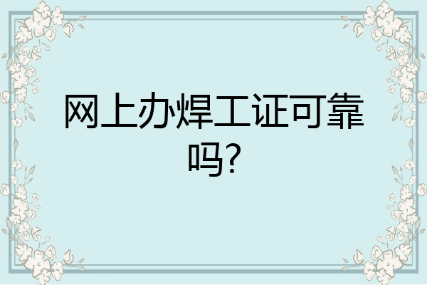 网上办焊工证可靠吗?