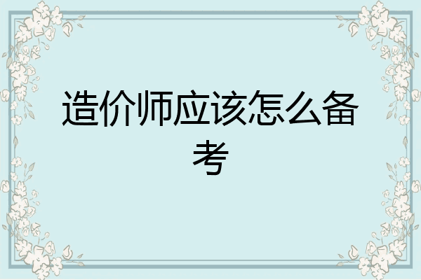造价师应该怎么备考