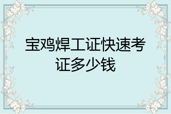 宝鸡焊工证快速考证多少钱