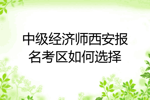 中级经济师西安报名考区如何选择