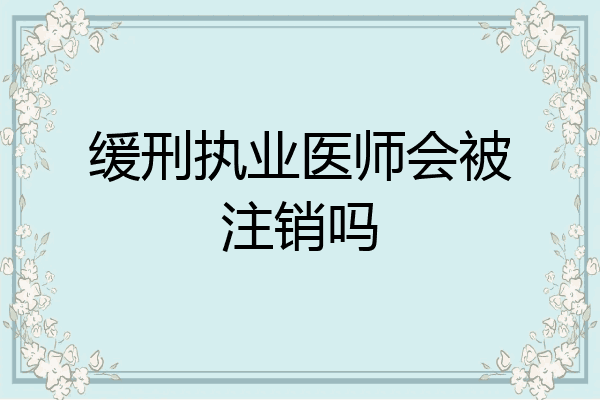 缓刑执业医师会被注销吗