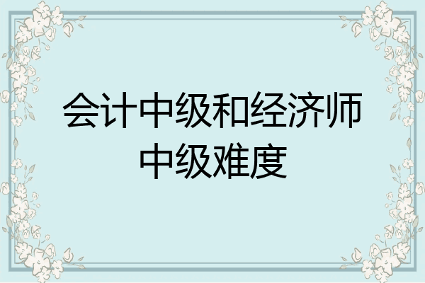 会计中级和经济师中级难度
