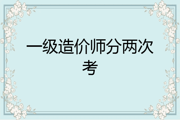 一级造价师分两次考