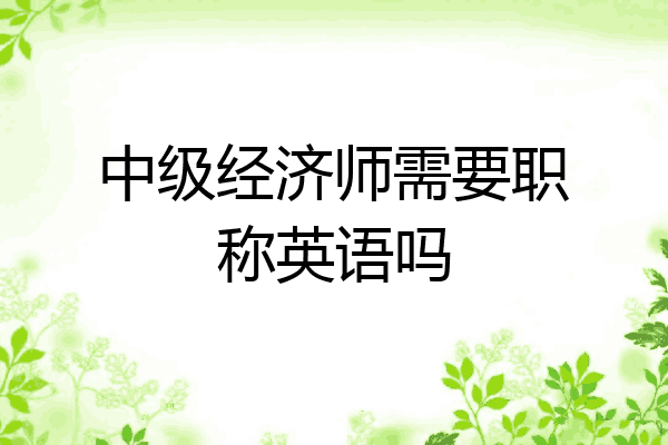 中级经济师需要职称英语吗