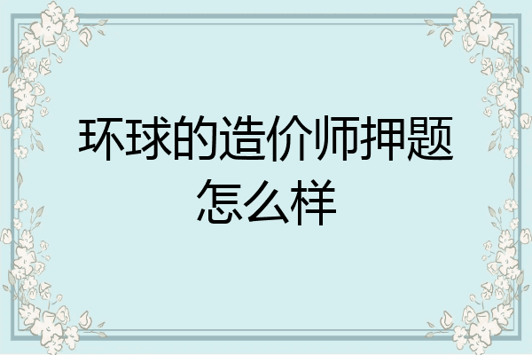环球的造价师押题怎么样