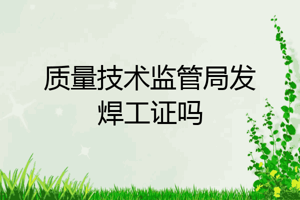 质量技术监管局发焊工证吗