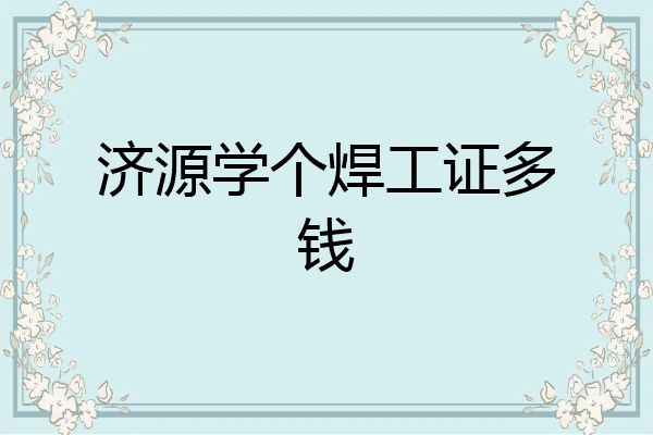 济源学个焊工证多钱