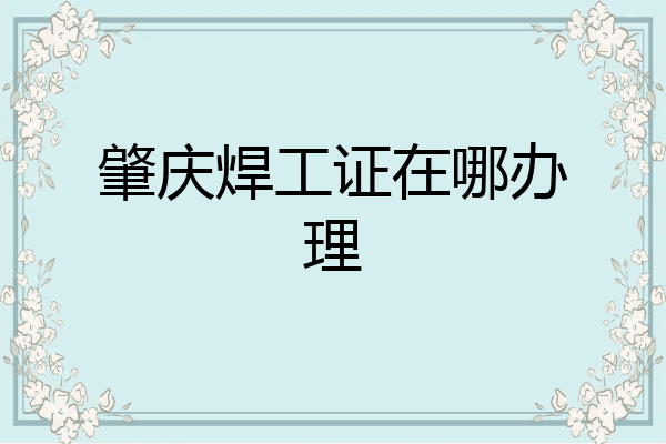肇庆焊工证在哪办理