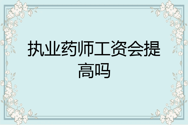 执业药师工资会提高吗