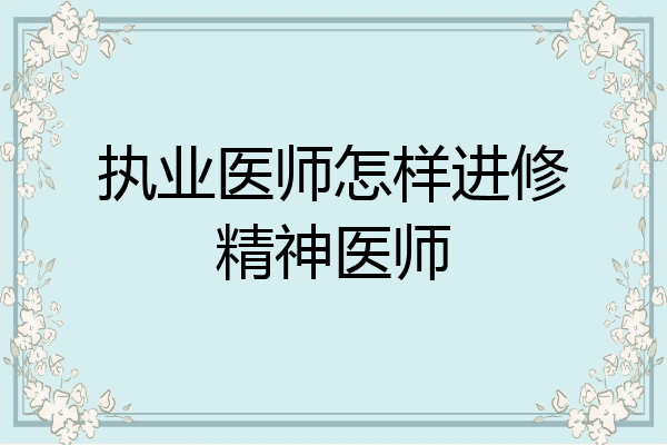 执业医师怎样进修精神医师
