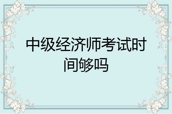 中级经济师考试时间够吗