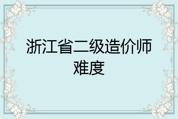 浙江省二级造价师难度