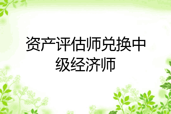 资产评估师兑换中级经济师