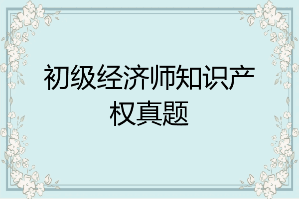 初级经济师知识产权真题