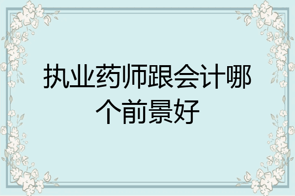执业药师跟会计哪个前景好
