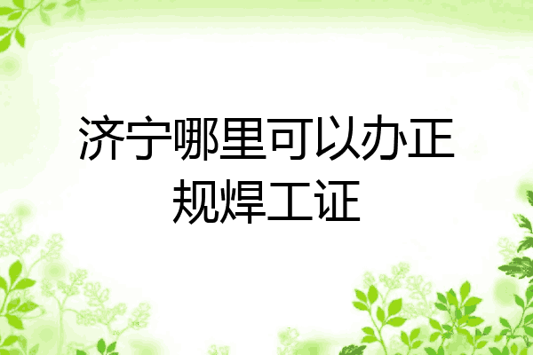 济宁哪里可以办正规焊工证