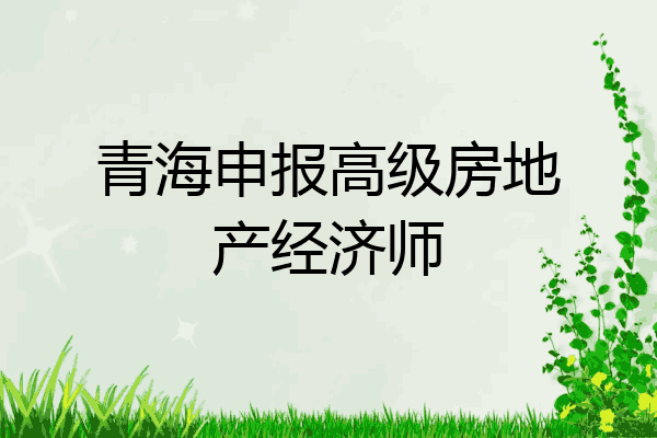 青海申报高级房地产经济师
