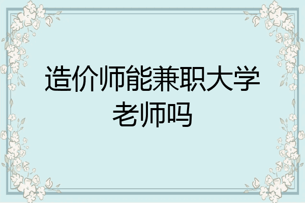 造价师能兼职大学老师吗