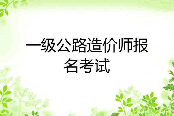 一级公路造价师报名考试