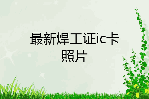 最新焊工证ic卡照片