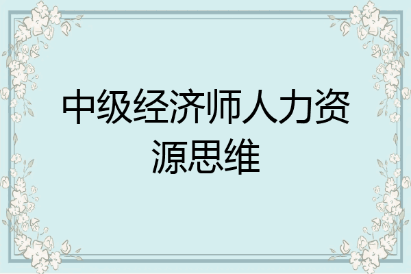 中级经济师人力资源思维