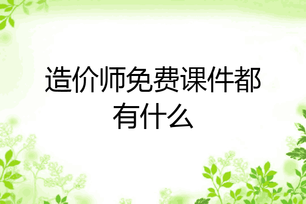 造价师免费课件都有什么