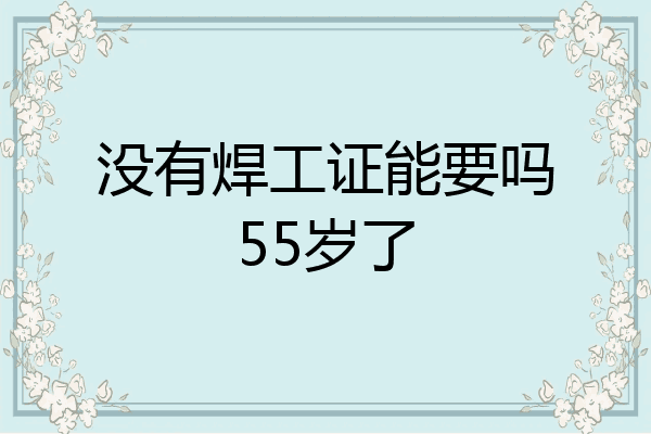 没有焊工证能要吗55岁了