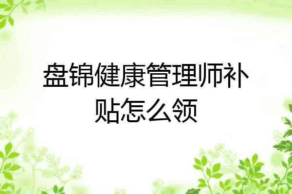 盘锦健康管理师补贴怎么领